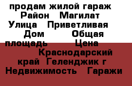 продам жилой гараж › Район ­ Магилат › Улица ­ Приветливая  › Дом ­ 58 › Общая площадь ­ 72 › Цена ­ 1 650 000 - Краснодарский край, Геленджик г. Недвижимость » Гаражи   